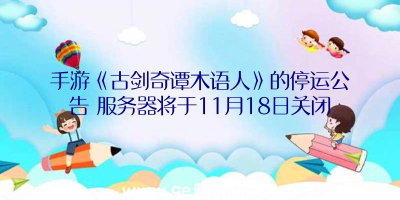 手游《古剑奇谭木语人》的停运公告